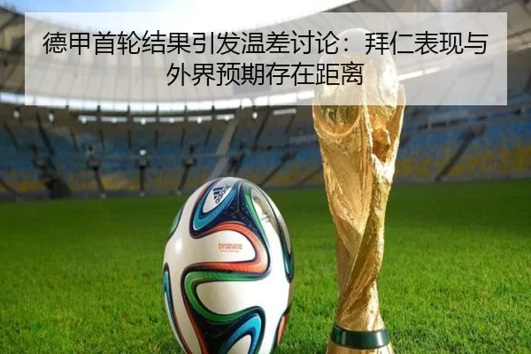 德甲首轮结果引发温差讨论：拜仁表现与外界预期存在距离