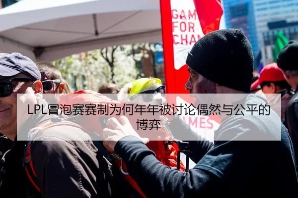 LPL冒泡赛赛制为何年年被讨论偶然与公平的博弈